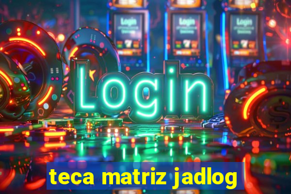 teca matriz jadlog